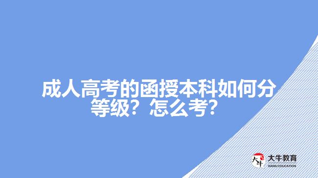 成人高考的函授本科如何分等級(jí)？怎么考？