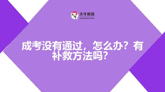 成考沒(méi)有通過(guò)，怎么辦？有補(bǔ)救方法嗎？