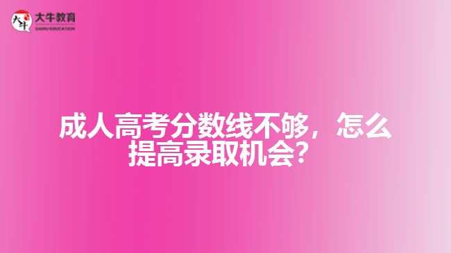 成人高考分?jǐn)?shù)線不夠，怎么提高錄取機(jī)會(huì)？