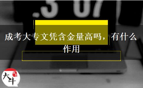 成考大專文憑含金量高嗎，有什么作用