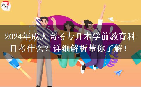 2024年成人高考專升本學(xué)前教育科目考什么？詳細(xì)解析帶你了解！