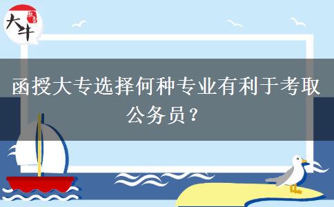 函授大專選擇何種專業(yè)有利于考取公務(wù)員？