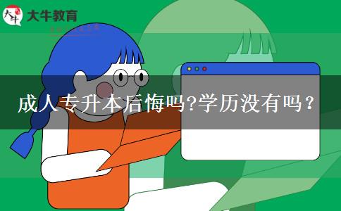 成人專升本后悔嗎?學歷沒有嗎？