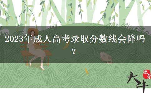 2023年成人高考錄取分?jǐn)?shù)線會(huì)降嗎？