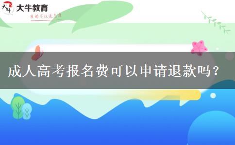 成人高考報(bào)名費(fèi)可以申請(qǐng)退款嗎？