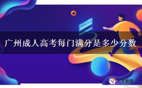 廣州成人高考每門(mén)滿(mǎn)分是多少分?jǐn)?shù)