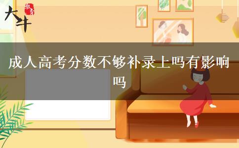 成人高考分?jǐn)?shù)不夠補(bǔ)錄上嗎有影響嗎