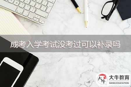 成考入學(xué)考試沒考過可以補(bǔ)錄嗎