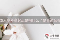 成人高考高起點(diǎn)是指什么？是否適合你？