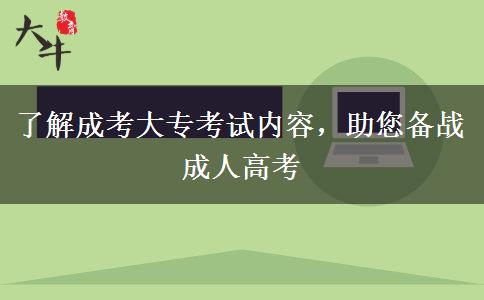 了解成考大?？荚噧?nèi)容，助您備戰(zhàn)成人高考