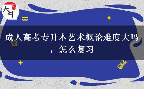 成人高考專升本藝術(shù)概論難度大嗎，怎么復(fù)習(xí)