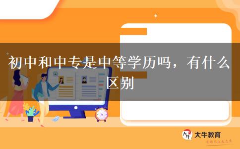 初中和中專是中等學(xué)歷嗎，有什么區(qū)別