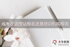 成考在函授站報名還是培訓機構(gòu)報名