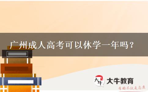 廣州成人高考可以休學(xué)一年嗎？