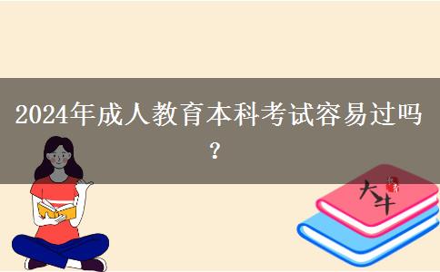 2024年成人教育本科考試容易過嗎？