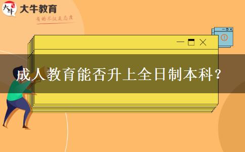 成人教育能否升上全日制本科？