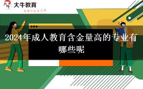 2024年成人教育含金量高的專業(yè)有哪些呢