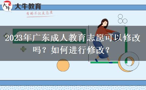 2023年廣東成人教育志愿可以修改嗎？如何進(jìn)行修改？