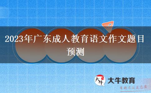 2023年廣東成人教育語文作文題目預(yù)測(cè)