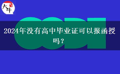 2024年沒有高中畢業(yè)證可以報(bào)函授嗎？