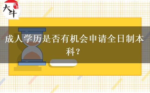 成人學(xué)歷是否有機(jī)會(huì)申請(qǐng)全日制本科？