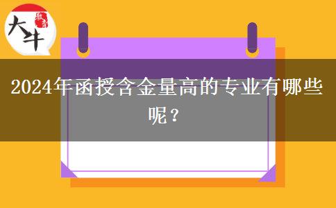 2024年函授含金量高的專業(yè)有哪些呢？