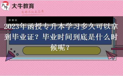 2023年函授專升本學(xué)習(xí)多久可以拿到畢業(yè)證？