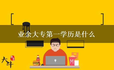 業(yè)余大專第一學(xué)歷是什么