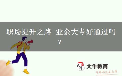 職場提升之路-業(yè)余大專好通過嗎？