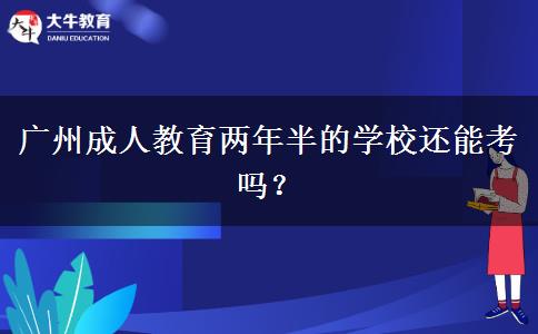 廣州成人教育兩年半的學(xué)校還能考嗎？