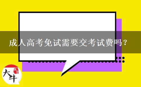 成人高考免試需要交考試費嗎？