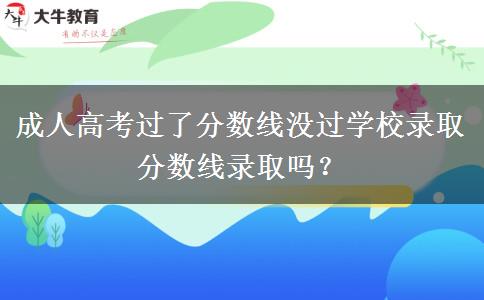 成人高考過了分?jǐn)?shù)線沒過學(xué)校錄取分?jǐn)?shù)線錄取嗎？