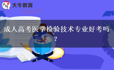 成人高考醫(yī)學(xué)檢驗(yàn)技術(shù)專業(yè)好考嗎？