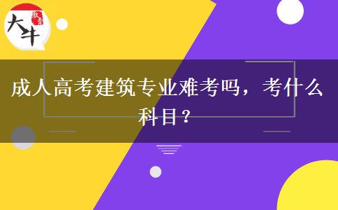 成人高考建筑專業(yè)難考嗎，考什么科目？