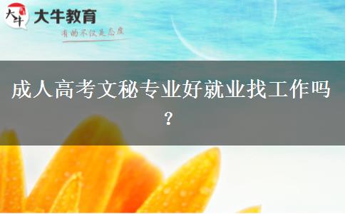 成人高考文秘專業(yè)好就業(yè)找工作嗎？