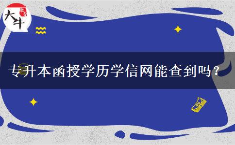 專升本函授學(xué)歷學(xué)信網(wǎng)能查到嗎？