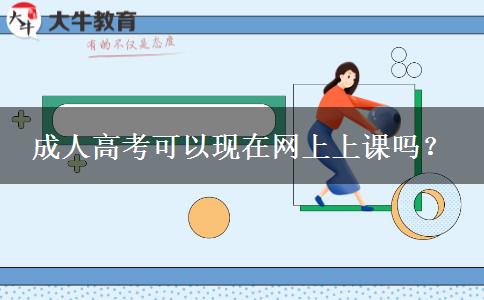 成人高考可以現(xiàn)在網(wǎng)上上課嗎？