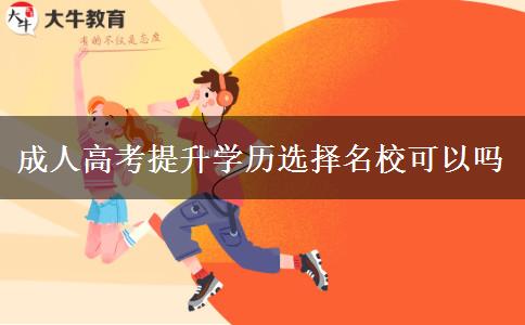 成人高考提升學(xué)歷選擇名校可以嗎