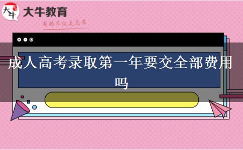 成人高考錄取第一年要交全部費用嗎