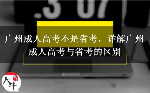 廣州成人高考不是省考，詳解廣州成人高考與省考的區(qū)別