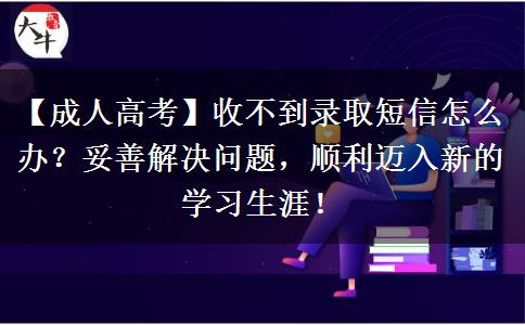 成人高考收不到錄取短信怎么辦？