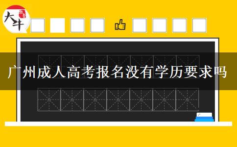 廣州成人高考報名沒有學歷要求嗎