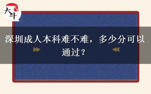 深圳成人本科難不難，多少分可以通過？