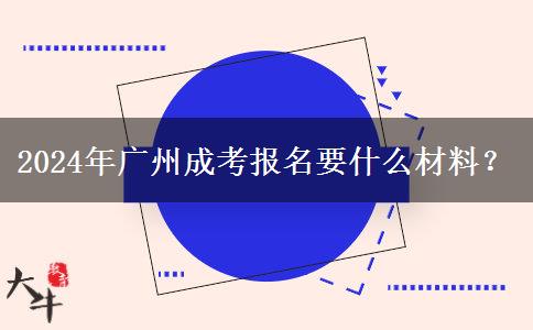 2024年廣州成考報(bào)名要什么材料？