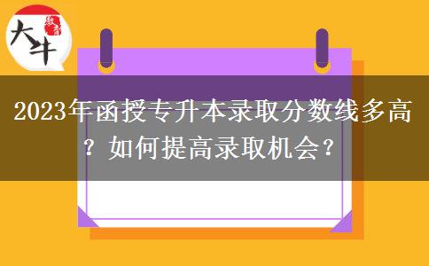 2023年函授專升本錄取分?jǐn)?shù)線多高？