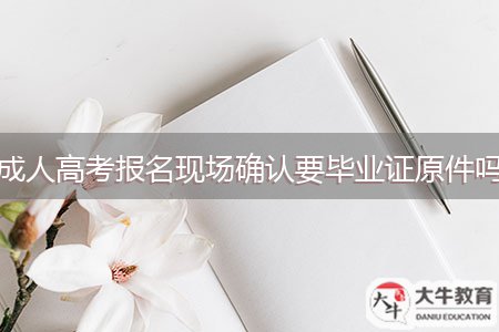 成人高考報名現(xiàn)場確認(rèn)要畢業(yè)證原件嗎