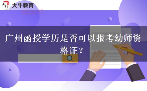 廣州函授學(xué)歷是否可以報(bào)考幼師資格證？