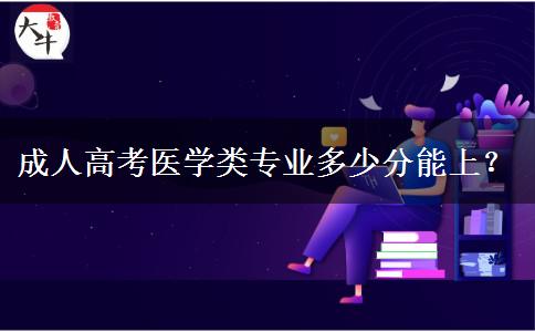 成人高考醫(yī)學(xué)類專業(yè)多少分能上？