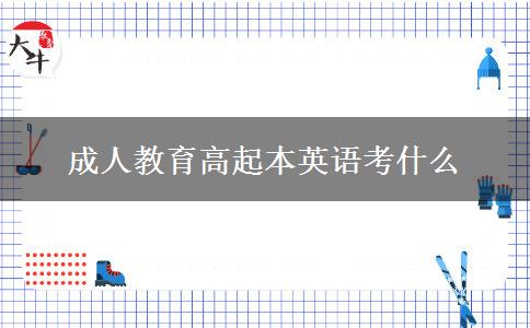 成人教育高起本英語考什么