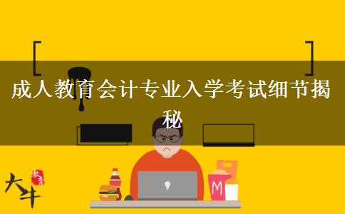 成人教育會計專業(yè)入學(xué)考試細(xì)節(jié)揭秘